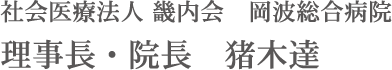 社会医療法人 畿内会　岡波総合病院 理事長・院長　猪木達